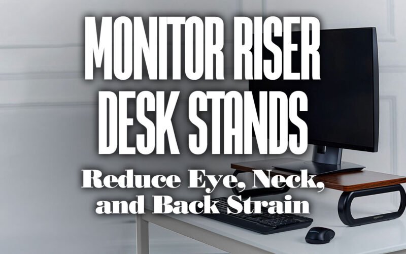 Monitor Riser Desk Stands To Reduce Eye, Neck, and Back Strain
