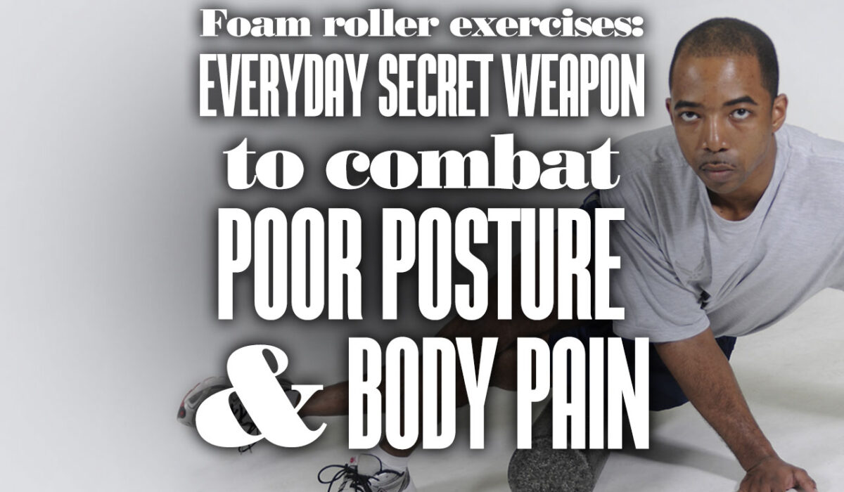 Foam Roller Exercises: The Everyday Secret Weapon to Combat Poor Posture and Body Pain